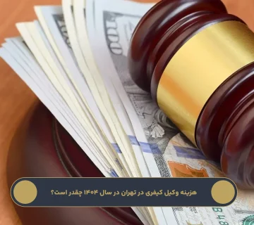 هزینه وکیل کیفری در تهران در سال ۱۴۰۴ چقدر است؟